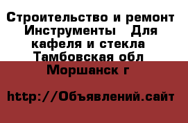 Строительство и ремонт Инструменты - Для кафеля и стекла. Тамбовская обл.,Моршанск г.